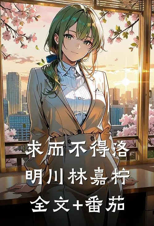 求而不得洛明川林嘉柠全文+番茄