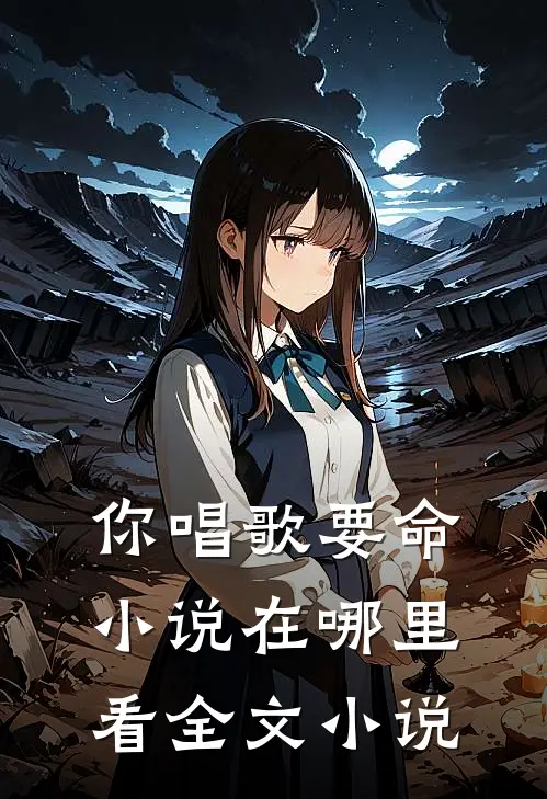 你唱歌要命小说在哪里看全文小说