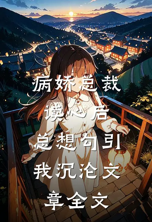 病娇总裁读心后，总想勾引我沉沦文章全文
