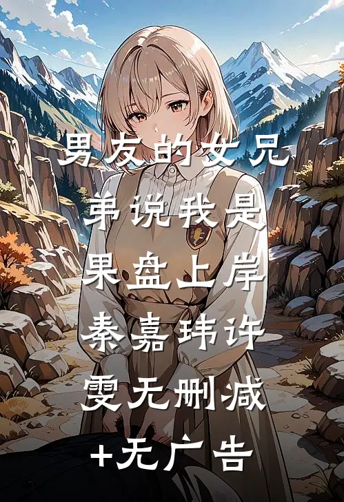 男友的女兄弟说我是果盘上岸秦嘉玮许雯无删减+无广告