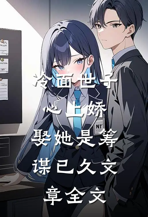 冷面世子心上娇：娶她是筹谋已久文章全文