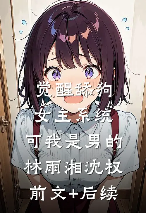 觉醒舔狗女主系统，可我是男的林雨湘沈权前文+后续