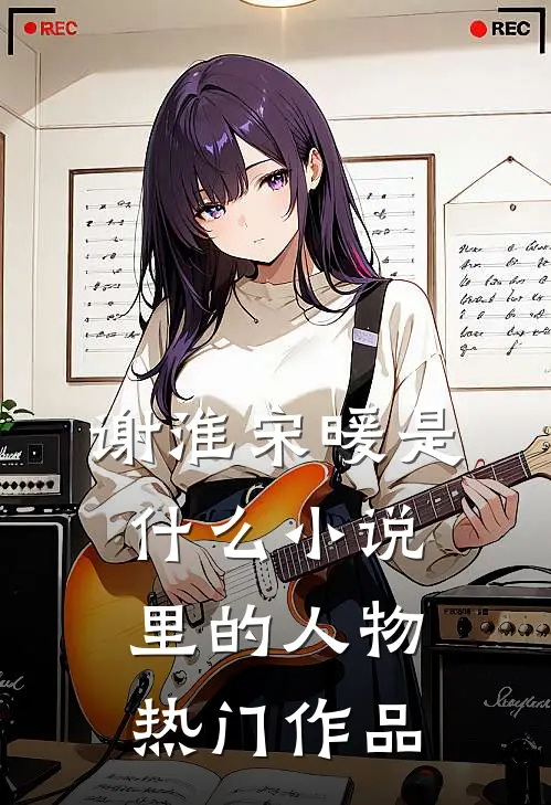 谢淮宋暖是什么小说里的人物热门作品