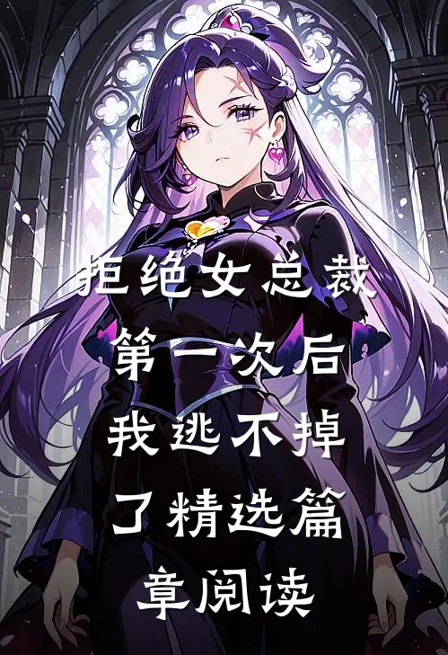 拒绝女总裁第一次后，我逃不掉了精选篇章阅读