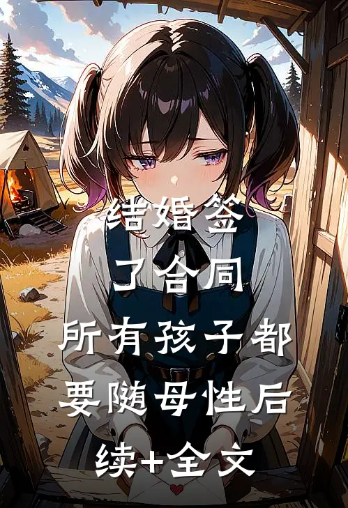 结婚签了合同，所有孩子都要随母性后续+全文
