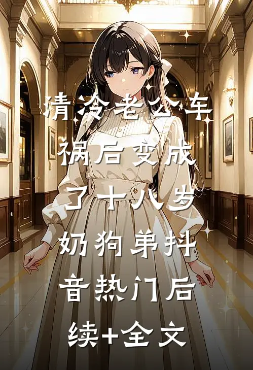 清冷老公车祸后变成了十八岁奶狗弟抖音热门后续+全文