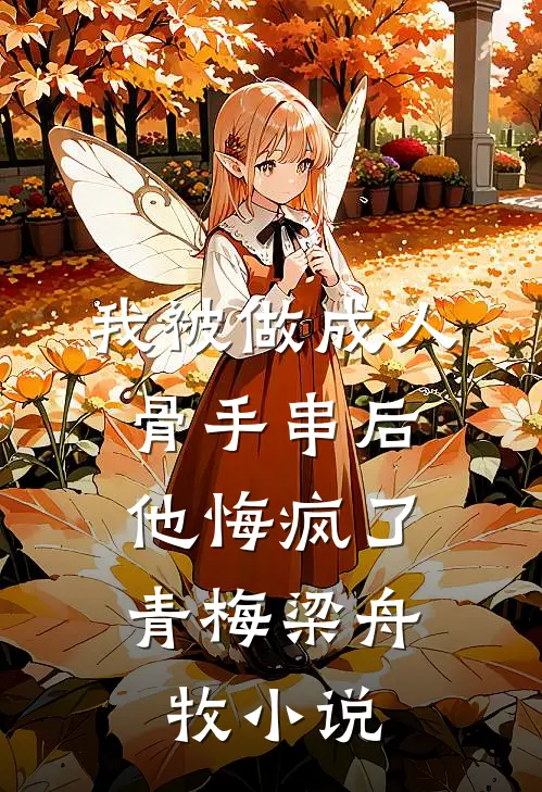 我被做成人骨手串后，他悔疯了青梅梁舟牧小说