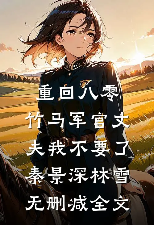 重回八零，竹马军官丈夫我不要了秦景深林雪无删减全文