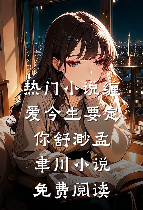 热门小说缠爱今生要定你舒渺孟聿川小说免费阅读
