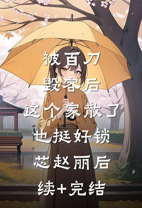 被百刀毁容后，这个家散了也挺好锁芯赵丽后续+完结