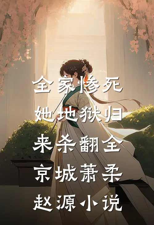 全家惨死，她地狱归来杀翻全京城萧柔赵源小说