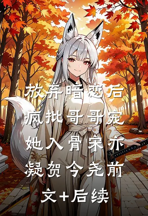 放弃暗恋后，疯批哥哥宠她入骨宋亦凝贺今尧前文+后续