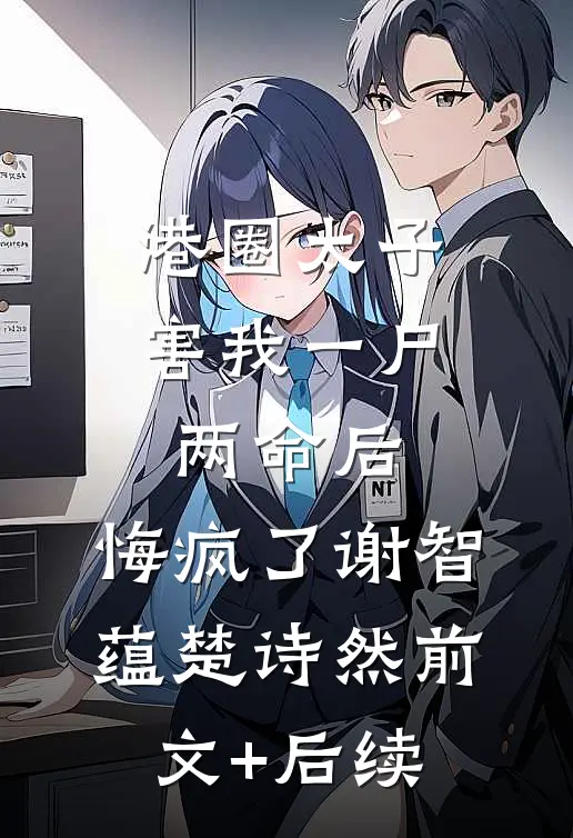 港圈太子害我一尸两命后，悔疯了谢智蕴楚诗然前文+后续