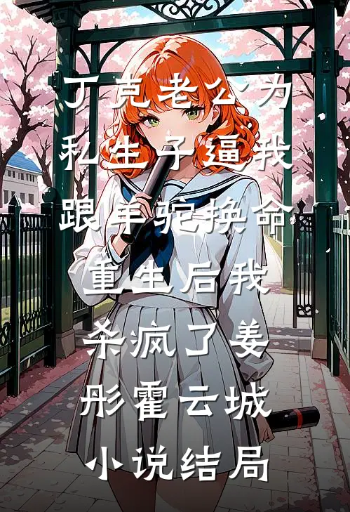 丁克老公为私生子逼我跟羊驼换命，重生后我杀疯了姜彤霍云城小说结局