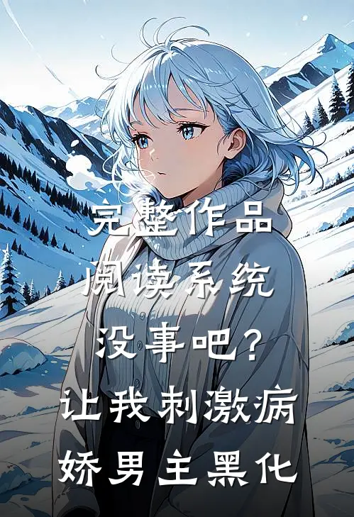 完整作品阅读系统没事吧？让我刺激病娇男主黑化