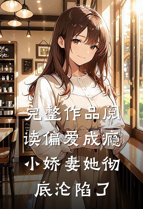 完整作品阅读偏爱成瘾，小娇妻她彻底沦陷了