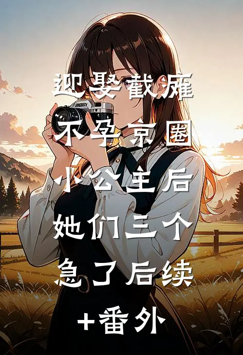 迎娶截瘫不孕京圈小公主后，她们三个急了后续+番外