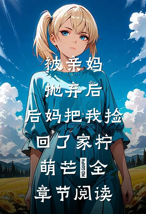 被亲妈抛弃后,后妈把我捡回了家 柠萌芒菓全章节阅读