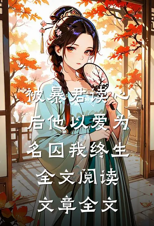 被暴君读心后他以爱为名囚我终生全文阅读文章全文
