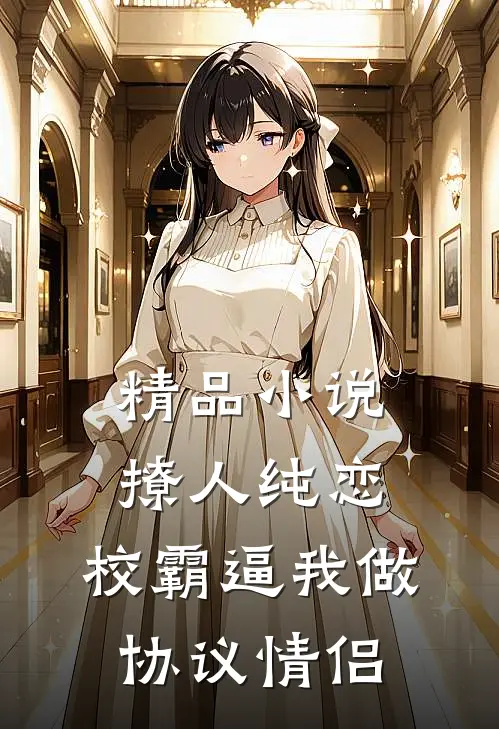 精品小说撩人纯恋：校霸逼我做协议情侣