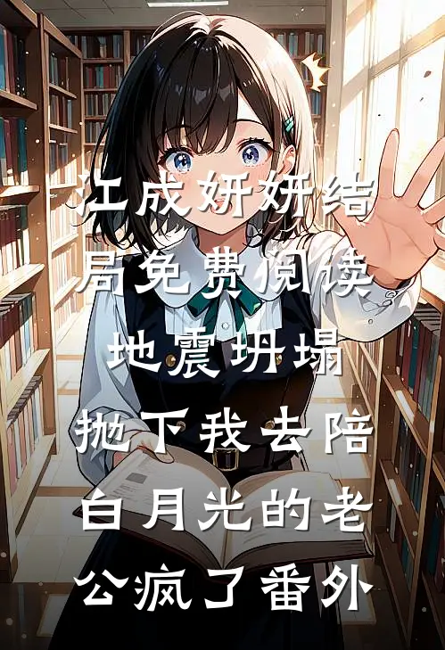 江成妍妍结局免费阅读地震坍塌，抛下我去陪白月光的老公疯了番外