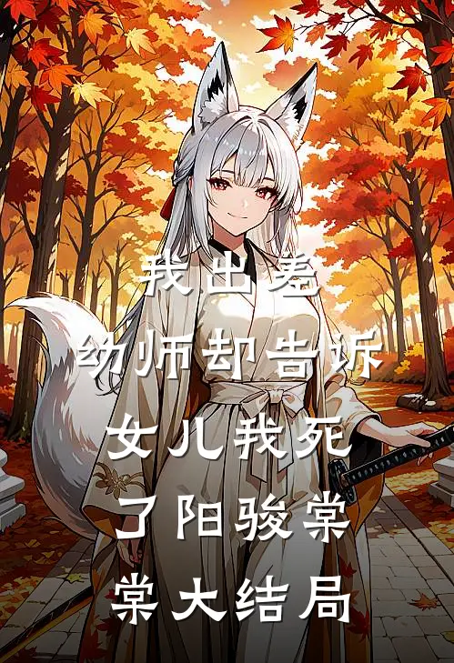 我出差，幼师却告诉女儿我死了阳骏棠棠大结局