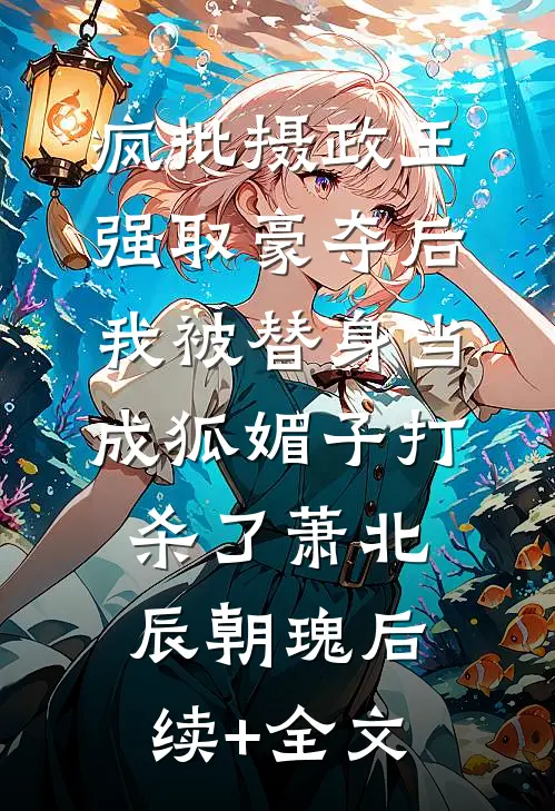 疯批摄政王强取豪夺后，我被替身当成狐媚子打杀了萧北辰朝瑰后续+全文