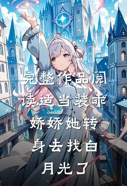 完整作品阅读适当装乖：娇娇她转身去找白月光了