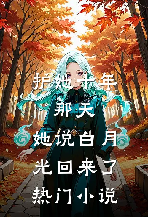 护她十年，那天，她说白月光回来了热门小说
