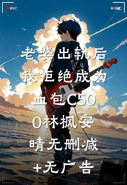 老婆出轨后我拒绝成为血包C500林枫安晴无删减+无广告