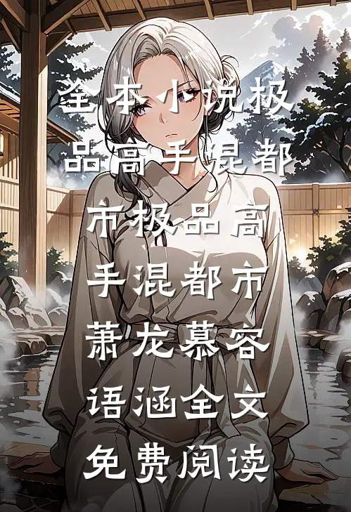 全本小说极品高手混都市极品高手混都市萧龙慕容语涵全文免费阅读