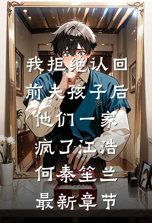 我拒绝认回前夫孩子后，他们一家疯了江浩何秦笙兰最新章节