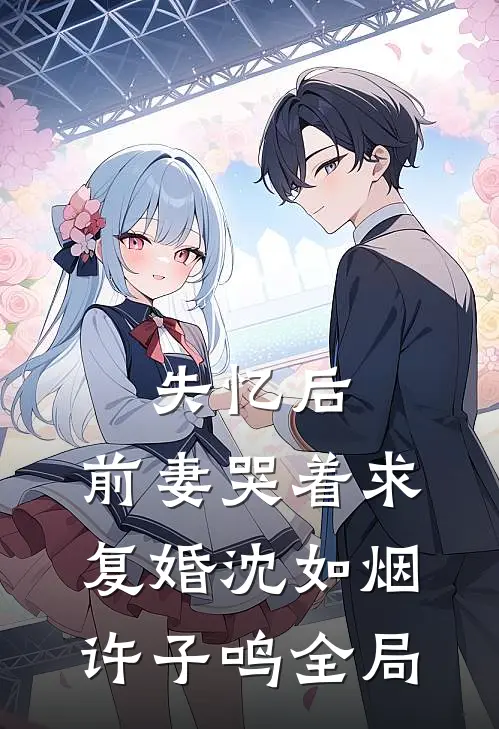 失忆后，前妻哭着求复婚沈如烟许子鸣全局