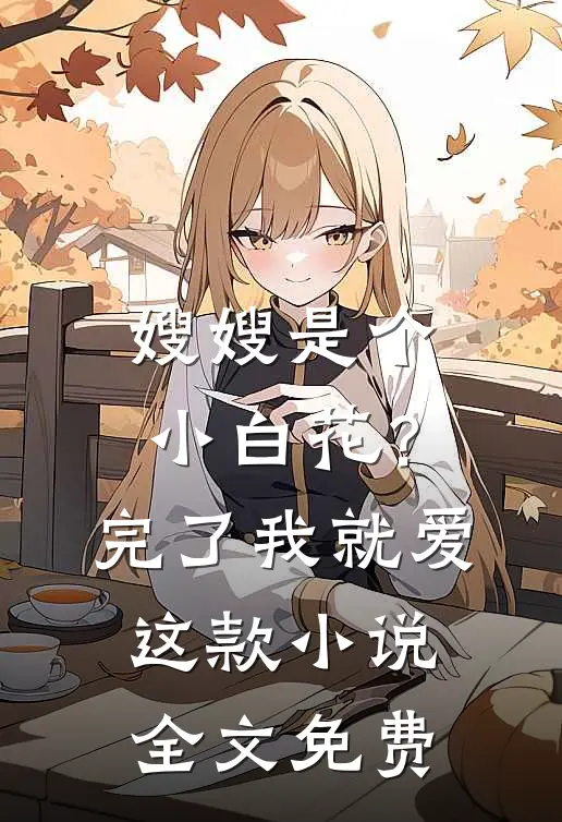嫂嫂是个小白花？完了，我就爱这款小说全文免费
