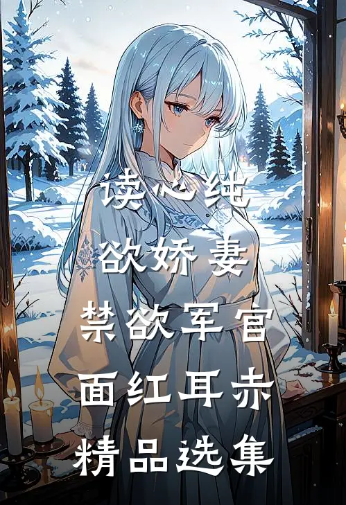 读心纯欲娇妻，禁欲军官面红耳赤精品选集