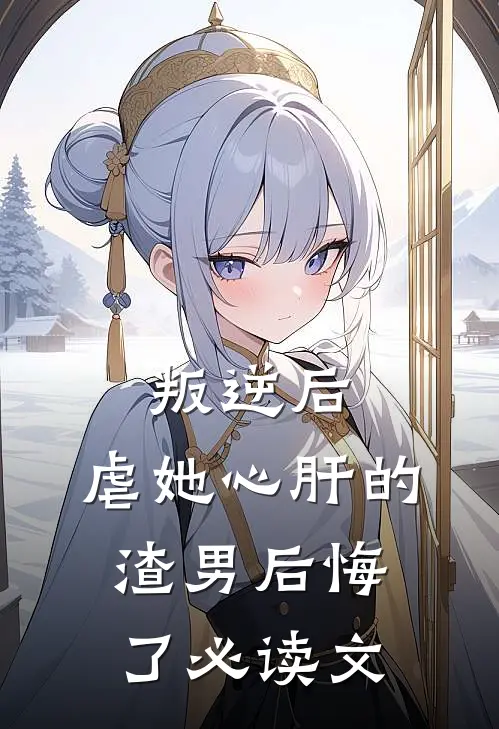 叛逆后，虐她心肝的渣男后悔了必读文