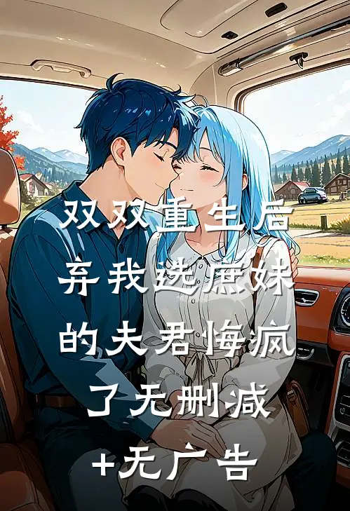 双双重生后，弃我选庶妹的夫君悔疯了无删减+无广告