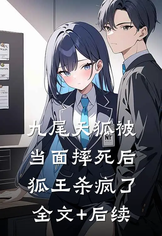 九尾天狐被当面摔死后，狐王杀疯了全文+后续