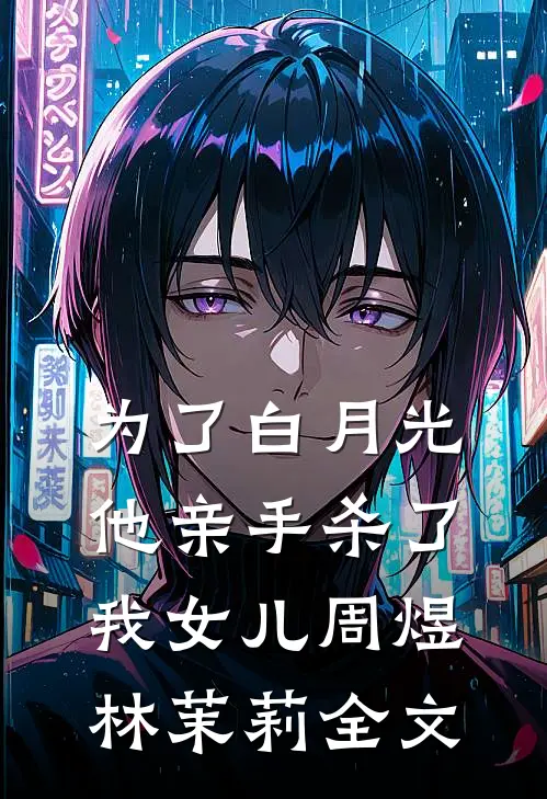 为了白月光，他亲手杀了我女儿周煜林茉莉全文