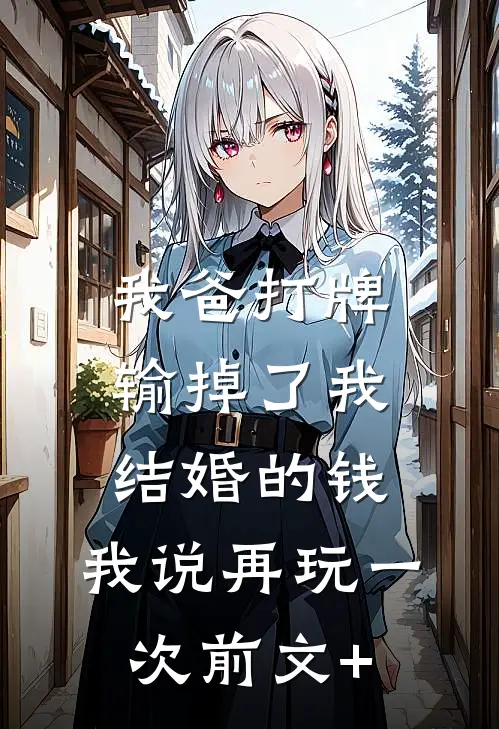 我爸打牌输掉了我结婚的钱，我说再玩一次前文+