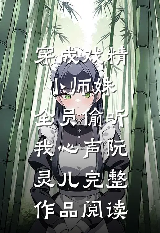 穿成戏精小师妹,全员偷听我心声阮灵儿完整作品阅读