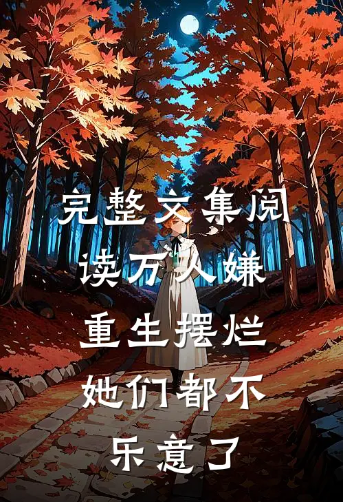 完整文集阅读万人嫌重生摆烂，她们都不乐意了