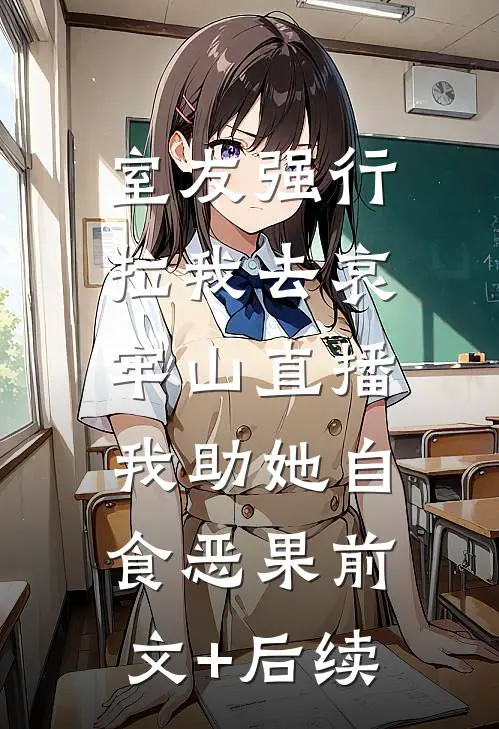 室友强行拉我去哀牢山直播，我助她自食恶果前文+后续