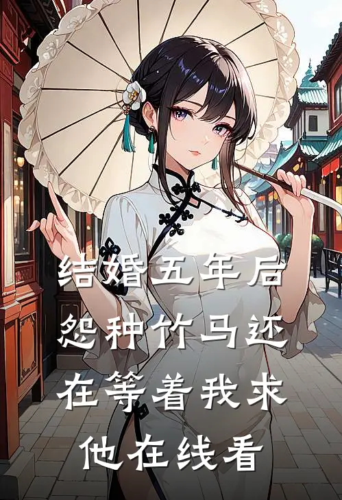 结婚五年后，怨种竹马还在等着我求他在线看