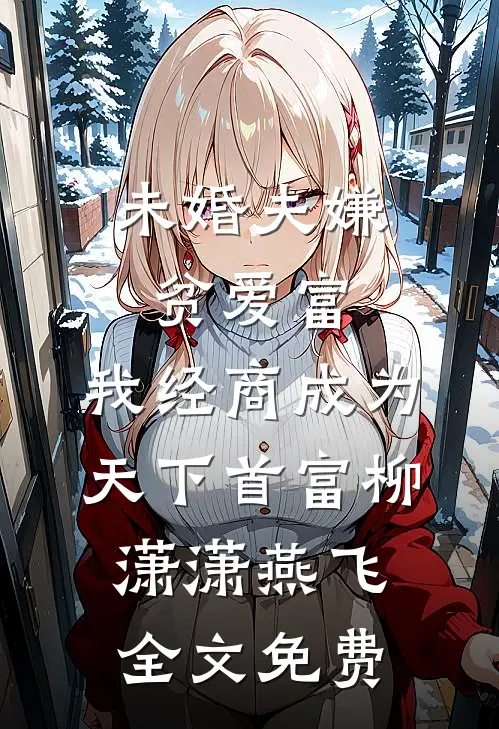 未婚夫嫌贫爱富，我经商成为天下首富柳潇潇燕飞全文免费
