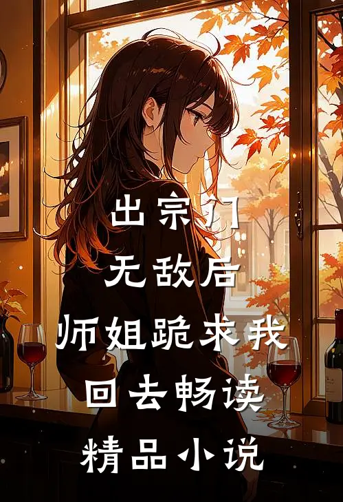 出宗门无敌后，师姐跪求我回去畅读精品小说