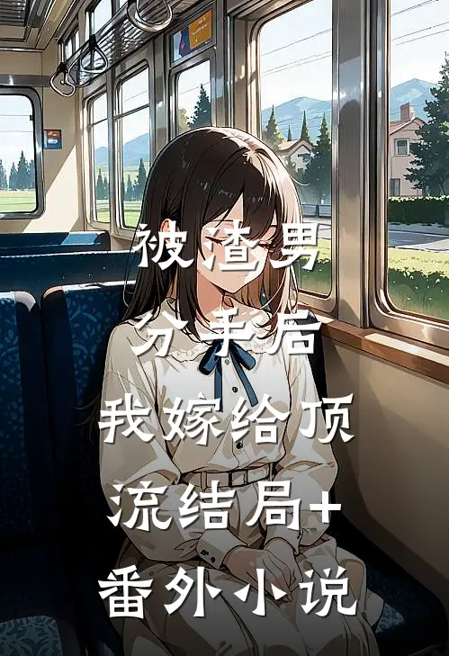 被渣男分手后，我嫁给顶流结局+番外小说