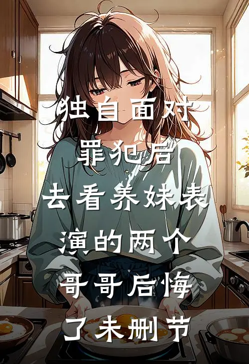 独自面对罪犯后，去看养妹表演的两个哥哥后悔了未删节