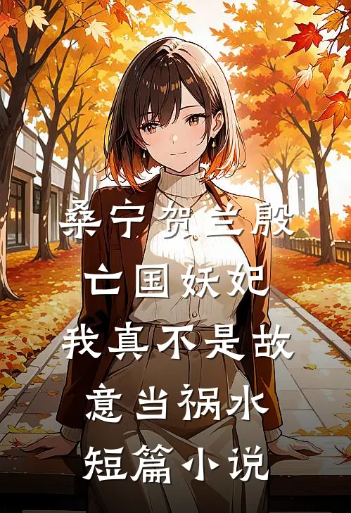 桑宁贺兰殷亡国妖妃,我真不是故意当祸水短篇小说