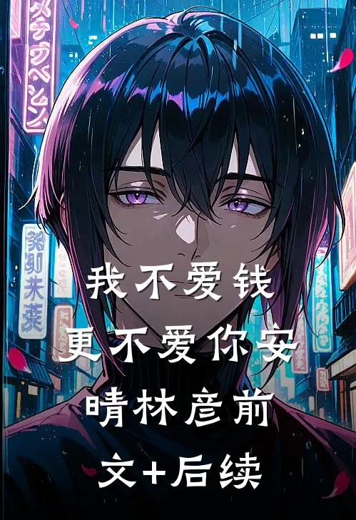 我不爱钱，更不爱你安晴林彦前文+后续